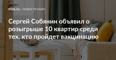 Сергей Собянин - Сергей Собянин объявил о розыгрыше 10 квартир среди тех, кто пройдет вакцинацию - mos.ru - Москва - Россия