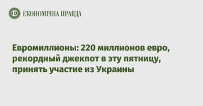 Евромиллионы: 220 миллионов евро, рекордный джекпот в эту пятницу, принять участие из Украины - epravda.com.ua - Украина - Греция
