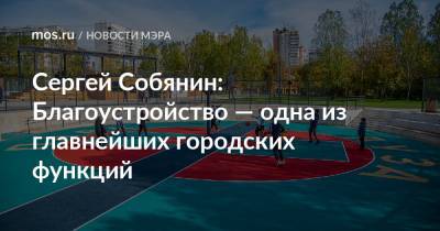 Сергей Собянин - Сергей Собянин: Благоустройство — одна из главнейших городских функций - mos.ru - Москва - Благоустройство