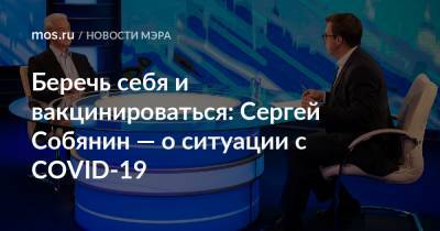 Сергей Собянин - Беречь себя и вакцинироваться: Сергей Собянин — о ситуации с COVID-19 - mos.ru - Москва