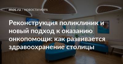 Сергей Собянин - Реконструкция поликлиник и новый подход к оказанию онкопомощи: как развивается здравоохранение столицы - mos.ru - Москва