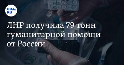 ЛНР получила 79 тонн гуманитарной помощи от России - ura.news - Россия - ЛНР - Донбасс - Луганск