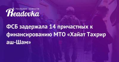 ФСБ задержала 14 причастных к финансированию МТО «Хайат Тахрир аш-Шам» - readovka.news - Москва - Россия - Сирия - Хабаровский край - респ. Дагестан - Ульяновская - Курганская обл. - Самарская обл. - Пензенская обл.