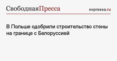 В Польше одобрили строительство стены на границе с Белоруссией - svpressa.ru - Россия - США - Белоруссия - Польша