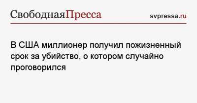 В США миллионер получил пожизненный срок за убийство, о котором случайно проговорился - svpressa.ru - США - Санкт-Петербург - Лос-Анджелес