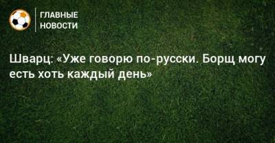 Сандро Шварц - Шварц: «Уже говорю по-русски. Борщ могу есть хоть каждый день» - bombardir.ru - Москва - Россия