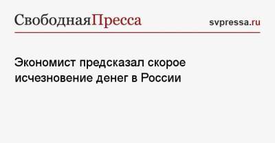 Экономист предсказал скорое исчезновение денег в России - svpressa.ru - Россия