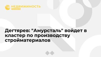 Михаил Дегтярев - Губернатор Дегтярев: "Амурсталь" войдет в кластер по производству строительных материалов - realty.ria.ru - Россия - Хабаровский край - Хабаровск - Дальний Восток