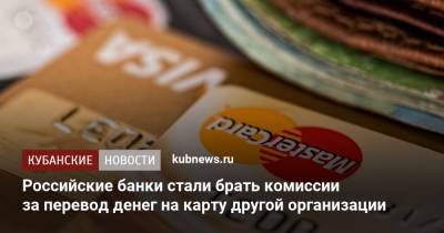 Российские банки стали брать комиссии за перевод денег на карту другой организации - kubnews.ru - Россия