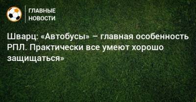Сандро Шварц - Шварц: «Автобусы» – главная особенность РПЛ. Практически все умеют хорошо защищаться» - bombardir.ru - Россия