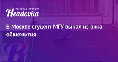 В Москве студент МГУ выпал из окна общежития - readovka.news - Москва