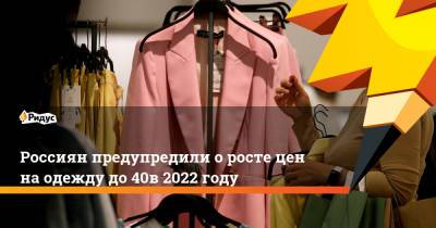 Россиян предупредили о росте цен на одежду до 40% в 2022 году - ridus.ru - Россия - Китай