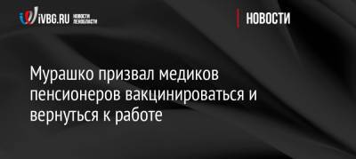 Михаил Мурашко - Мурашко призвал медиков пенсионеров вакцинироваться и вернуться к работе - ivbg.ru - Россия - Украина