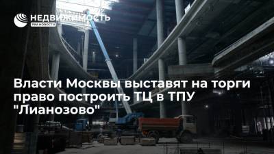 Москомстройинвест: власти выставят на торги право построить торговый центр в ТПУ "Лианозово" - realty.ria.ru - Москва - Строительство