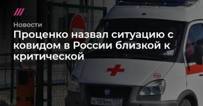 Проценко назвал ситуацию с ковидом в России близкой к критической - tvrain.ru - Россия