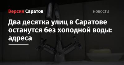 Два десятка улиц в Саратове останутся без холодной воды: адреса - nversia.ru - Саратов