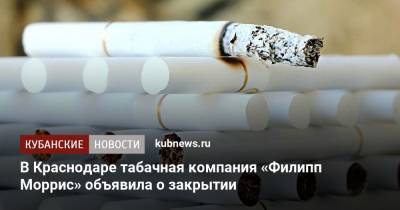 В Краснодаре табачная компания «Филипп Моррис» объявила о закрытии - kubnews.ru - Россия - Ленинградская обл. - Краснодар