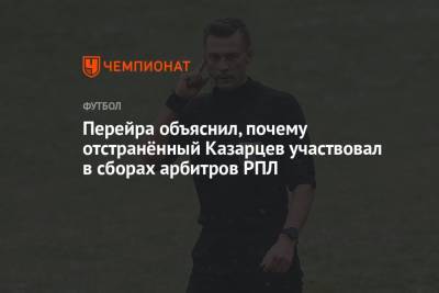 Василий Казарцев - Перейра объяснил, почему отстранённый Казарцев участвовал в сборах арбитров РПЛ - championat.com - Москва - Краснодар