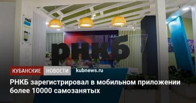 РНКБ зарегистрировал в мобильном приложении более 10000 самозанятых - kubnews.ru