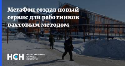 МегаФон создал новый сервис для работников вахтовым методом - nsn.fm - Россия
