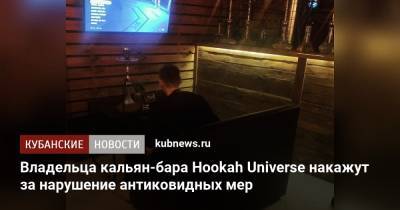 Владельца кальян-бара Hookah Universe накажут за нарушение антиковидных мер - kubnews.ru - Сочи - Краснодарский край