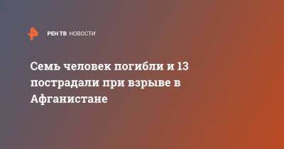 Семь человек погибли и 13 пострадали при взрыве в Афганистане - ren.tv - Афганистан