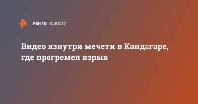 Видео изнутри мечети в Кандагаре, где прогремел взрыв - ren.tv - Афганистан