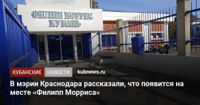 В мэрии Краснодара рассказали, что появится на месте «Филипп Морриса» - kubnews.ru - Россия - Краснодар