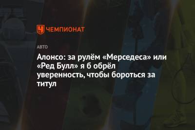 Льюис Хэмилтон - Максим Ферстаппен - Фернандо Алонсо - Алонсо: за рулём «Мерседеса» или «Ред Булл» я б обрёл уверенность, чтобы бороться за титул - championat.com - Англия