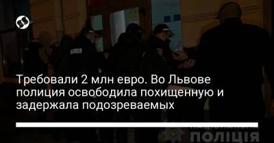 Требовали 2 млн евро. Во Львове полиция освободила похищенную и задержала подозреваемых - liga.net - Украина - Львов - Червоноград