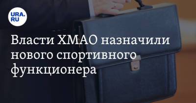 Власти ХМАО назначили нового спортивного функционера. Инсайд URA.RU подтвердился - ura.news - Москва - Югра