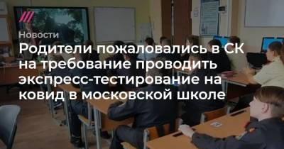 Анастасий Раков - Родители пожаловались в СК на требование проводить экспресс-тестирование на ковид в московской школе - tvrain.ru