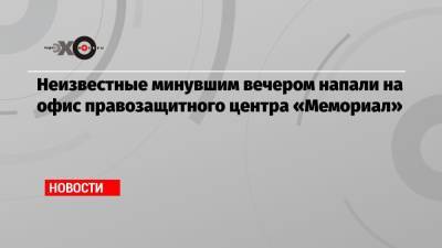 Алексей Макаров - Неизвестные минувшим вечером напали на офис правозащитного центра «Мемориал» - echo.msk.ru - Украина