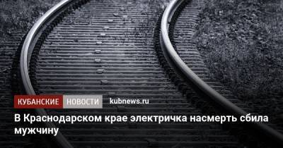 В Краснодарском крае электричка насмерть сбила мужчину - kubnews.ru - Россия - Красноярский край - Сочи - Краснодарский край - Краснодар - Адлер - Новокубанск