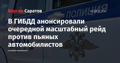 В ГИБДД анонсировали очередной масштабный рейд против пьяных автомобилистов - nversia.ru - Саратов