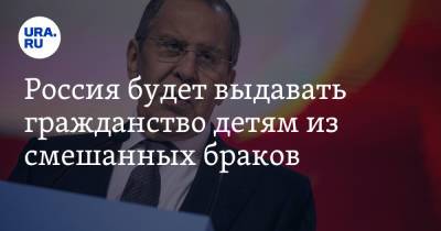 Сергей Лавров - Россия будет выдавать гражданство детям из смешанных браков - ura.news - Россия