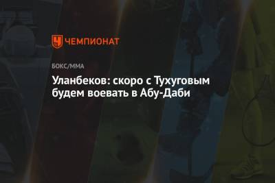 Тагир Уланбеков - Уланбеков: скоро с Тухуговым будем воевать в Абу-Даби - championat.com - Россия - Новая Зеландия - Абу-Даби