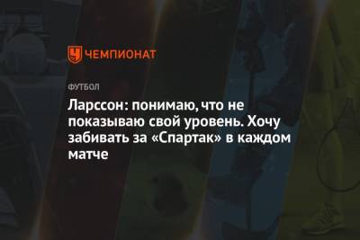 Ларссон Джордан - Ларссон: понимаю, что не показываю свой уровень. Хочу забивать за «Спартак» в каждом матче - championat.com - Москва - Россия
