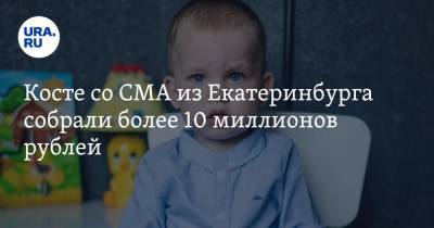 Косте со СМА из Екатеринбурга собрали более 10 миллионов рублей - ura.news - Екатеринбург - Свердловская обл.