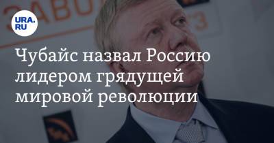 Анатолий Чубайс - Чубайс назвал Россию лидером грядущей мировой революции - ura.news - Россия