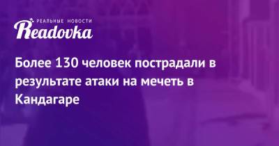 Более 130 человек пострадали в результате атаки на мечеть в Кандагаре - readovka.ru - Россия - Афганистан - Кабул