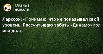 Ларссон Джордан - Ларссон: «Понимаю, что не показывал свой уровень. Рассчитываю забить «Динамо» гол или два» - bombardir.ru - Россия