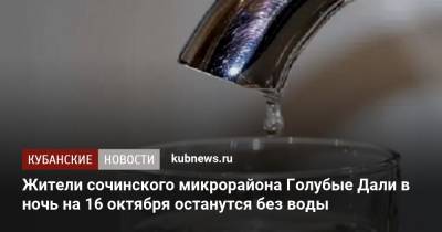 Жители сочинского микрорайона Голубые Дали в ночь на 16 октября останутся без воды - kubnews.ru - Сочи - Краснодарский край