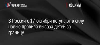 В России с 17 октября вступают в силу новые правила вывоза детей за границу - ivbg.ru - Россия - Украина
