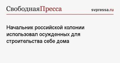 Начальник российской колонии использовал осужденных для строительства себе дома - svpressa.ru - Россия - Иркутск - респ. Калмыкия