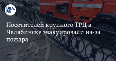 Посетителей крупного ТРЦ в Челябинске эвакуировали из-за пожара - ura.news - Россия - Челябинская обл. - Челябинск - район Тракторозаводский