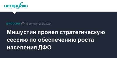 Владимир Путин - Михаил Мишустин - Юрий Трутнев - Мишустин провел стратегическую сессию по обеспечению роста населения ДФО - interfax.ru - Москва - окр. Дальневосточный - Дальний Восток