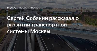 Сергей Собянин - Сергей Собянин рассказал о развитии транспортной системы Москвы - mos.ru - Москва
