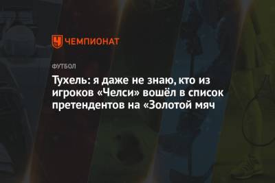 Томас Тухель - Тухель: я даже не знаю, кто из игроков «Челси» вошёл в список претендентов на «Золотой мяч - championat.com