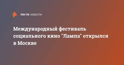 Международный фестиваль социального кино "Лампа" открылся в Москве - ren.tv - Москва - Экология
